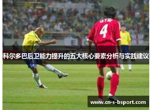 科尔多巴后卫能力提升的五大核心要素分析与实践建议