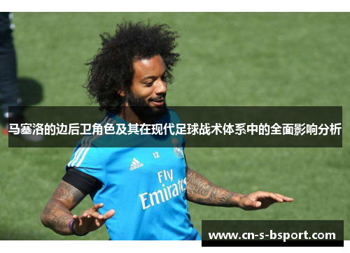 马塞洛的边后卫角色及其在现代足球战术体系中的全面影响分析