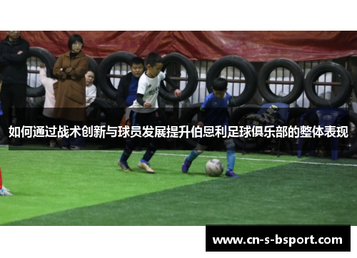 如何通过战术创新与球员发展提升伯恩利足球俱乐部的整体表现