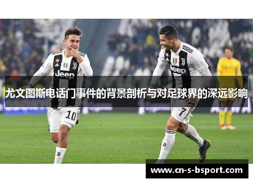 尤文图斯电话门事件的背景剖析与对足球界的深远影响