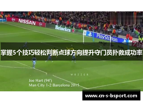 掌握5个技巧轻松判断点球方向提升守门员扑救成功率
