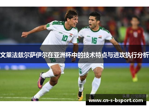 文莱法兹尔萨伊尔在亚洲杯中的技术特点与进攻执行分析