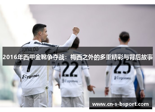 2016年西甲金靴争夺战：梅西之外的多重精彩与背后故事