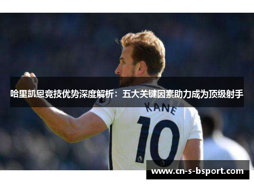 哈里凯恩竞技优势深度解析：五大关键因素助力成为顶级射手