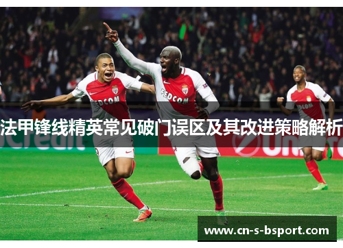 法甲锋线精英常见破门误区及其改进策略解析