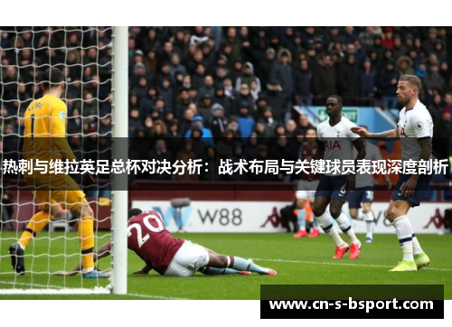 热刺与维拉英足总杯对决分析：战术布局与关键球员表现深度剖析