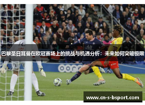巴黎圣日耳曼在欧冠赛场上的挑战与机遇分析：未来如何突破极限