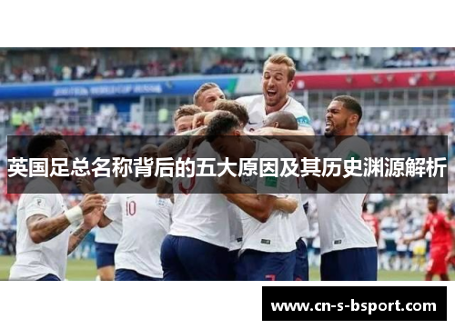 英国足总名称背后的五大原因及其历史渊源解析
