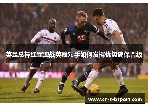 英足总杯红军迎战英冠对手如何发挥优势确保晋级