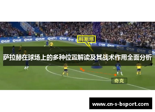 萨拉赫在球场上的多种位置解读及其战术作用全面分析