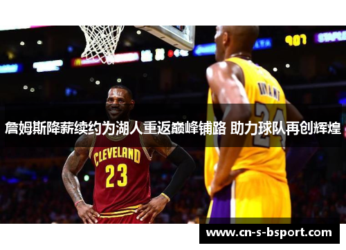 詹姆斯降薪续约为湖人重返巅峰铺路 助力球队再创辉煌