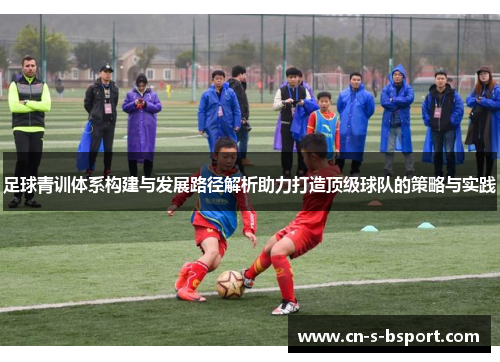 足球青训体系构建与发展路径解析助力打造顶级球队的策略与实践