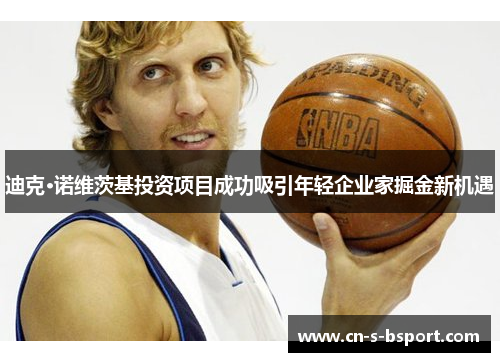 迪克·诺维茨基投资项目成功吸引年轻企业家掘金新机遇