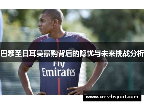 巴黎圣日耳曼豪购背后的隐忧与未来挑战分析