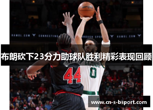 布朗砍下23分力助球队胜利精彩表现回顾