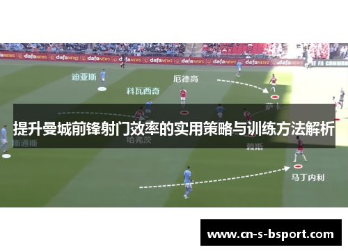 提升曼城前锋射门效率的实用策略与训练方法解析