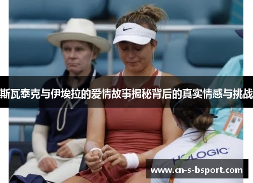 斯瓦泰克与伊埃拉的爱情故事揭秘背后的真实情感与挑战