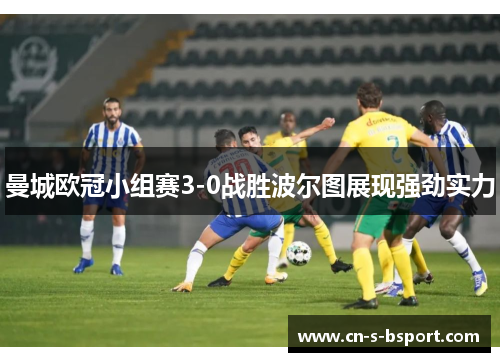 曼城欧冠小组赛3-0战胜波尔图展现强劲实力