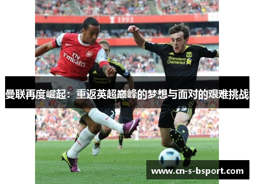 曼联再度崛起：重返英超巅峰的梦想与面对的艰难挑战