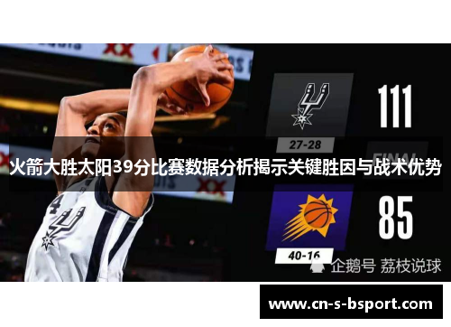 火箭大胜太阳39分比赛数据分析揭示关键胜因与战术优势