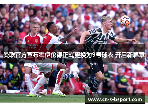 曼联官方宣布霍伊伦德正式更换为9号球衣 开启新篇章