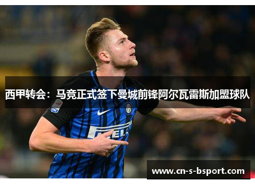 西甲转会：马竞正式签下曼城前锋阿尔瓦雷斯加盟球队