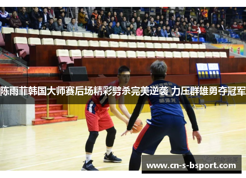 陈雨菲韩国大师赛后场精彩劈杀完美逆袭 力压群雄勇夺冠军