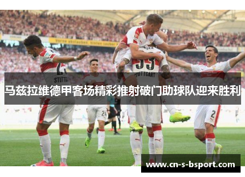 马兹拉维德甲客场精彩推射破门助球队迎来胜利