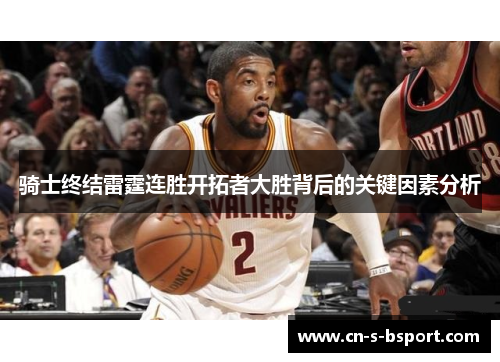 骑士终结雷霆连胜开拓者大胜背后的关键因素分析