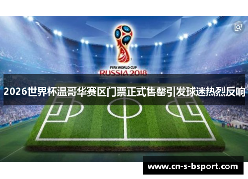 2026世界杯温哥华赛区门票正式售罄引发球迷热烈反响